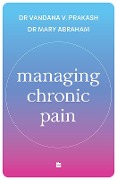 Managing Chronic Pain - Mary Abraham, Vandana V. Prakash