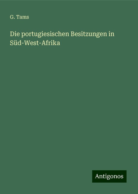Die portugiesischen Besitzungen in Süd-West-Afrika - G. Tams