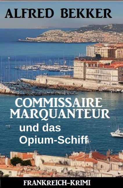 Commissaire Marquanteur und das Opium-Schiff : Frankreich-Krimi - Alfred Bekker