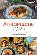 Äthiopische Küche: Das Äthiopien Kochbuch mit den leckersten Rezepten für jeden Geschmack und Anlass - inkl. Brotrezepten, Fingerfood, Aufstrichen & Dips - Lina Tadesse