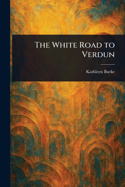The White Road to Verdun - Kathleen Burke