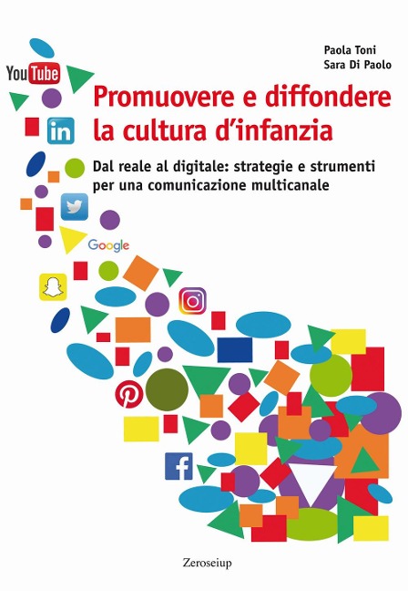 Promuovere e diffondere la cultura d'infanzia. Dal reale al digitale: strategie e strumenti per una comunicazione multicanale - Paola Toni, Sara Di Paolo