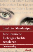 Cover-Bild zum Titel 'Eine iranische Liebesgeschichte zensieren' von 'Shahriar Mandanipur'