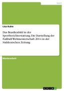 Cover-Bild zum Titel 'Das Brasilienbild in der Sportberichterstattung. Die Darstellung der Fußball-Weltmeisterschaft 2014 in der Süddeutschen Zeitung' von 'Lisa Kuhn'