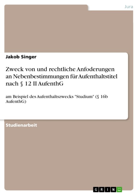 Zweck von und rechtliche Anfoderungen an Nebenbestimmungen für Aufenthaltstitel nach § 12 II AufenthG - Jakob Singer