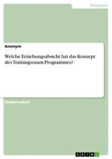 Welche Erziehungsabsicht hat das Konzept des Trainingsraum-Programmes? - Anonym