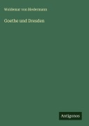 Goethe und Dresden - Woldemar Von Biedermann