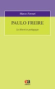 Paulo Freire. La libertà in pedagogia - Marco Ferrari