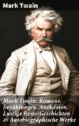Mark Twain: Romane, Erzählungen, Anekdoten, Lustige Reise-Geschichten & Autobiographische Werke - Mark Twain