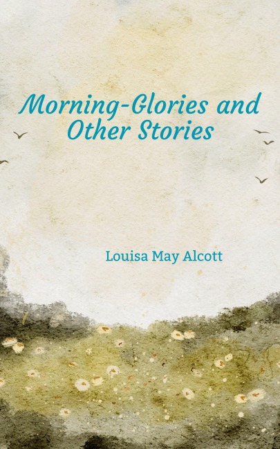 Morning-Glories and Other Stories - Louisa May Alcott