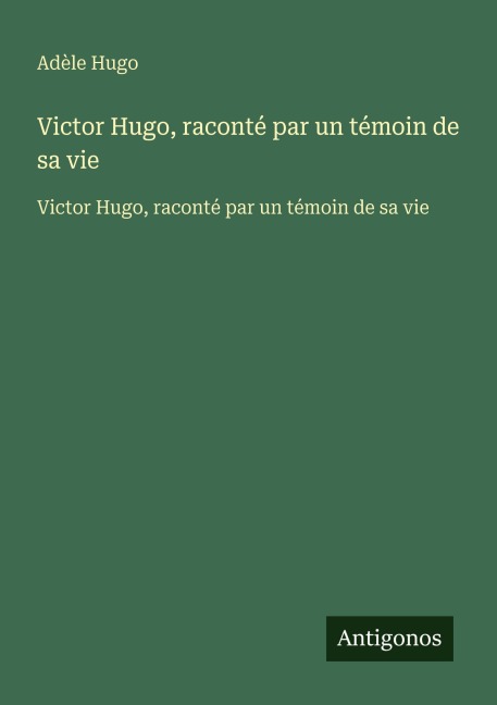 Victor Hugo, raconté par un témoin de sa vie - Adèle Hugo