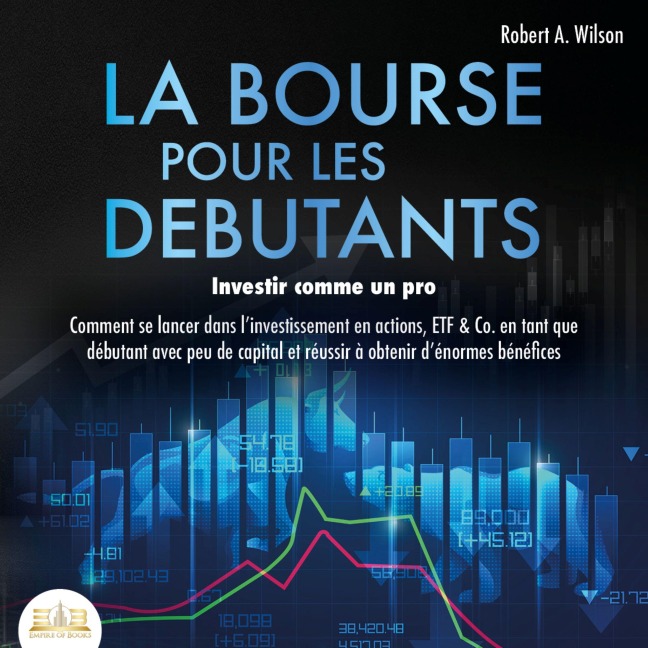 LA BOURSE POUR LES DEBUTANTS ¿ Investir comme un pro: Comment se lancer dans l'investissement en actions, ETF & Co. en tant que débutant avec peu de capital et réussir à obtenir d'énormes bénéfices - Robert A. Wilson