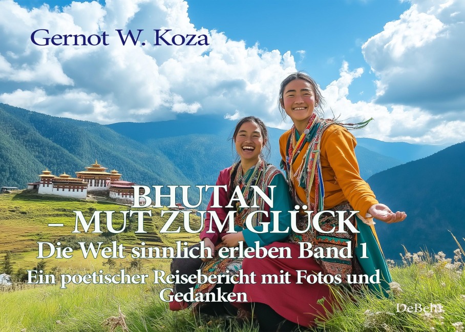 Bhutan - Mut zum Glück - Die Welt sinnlich erleben Band 1 - Ein poetischer Reisebericht mit Fotos und Gedanken - Gernot W. Koza