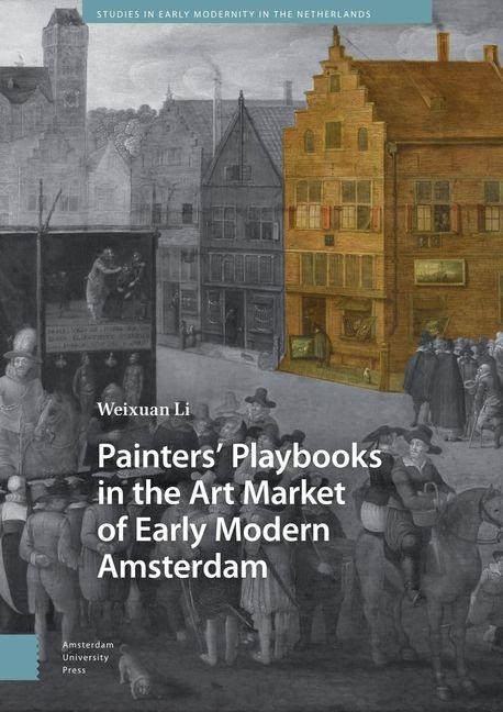 Painters' Playbooks in the Art Market of Early Modern Amsterdam - Weixuan Li