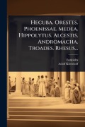 Cover-Bild zum Titel 'Hecuba. Orestes. Phoenissae. Medea. Hippolytus. Alcestis. Andromacha. Troades. Rhesus...' von 'Adolf Kirchhoff'
