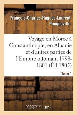Voyage En Morée, À Constantinople, En Albanie Et d'Autres Parties de l'Empire Ottoman, 1798-1801- T1 - François-Charles-Hugues-Laurent Pouqueville