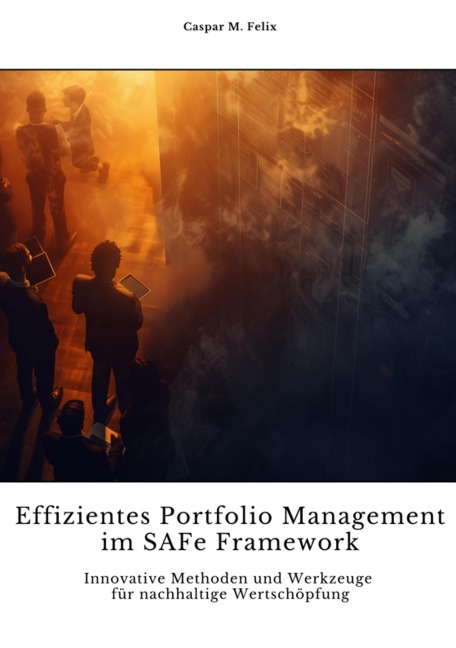 Effizientes Portfolio Management im SAFe Framework - Caspar M. Felix