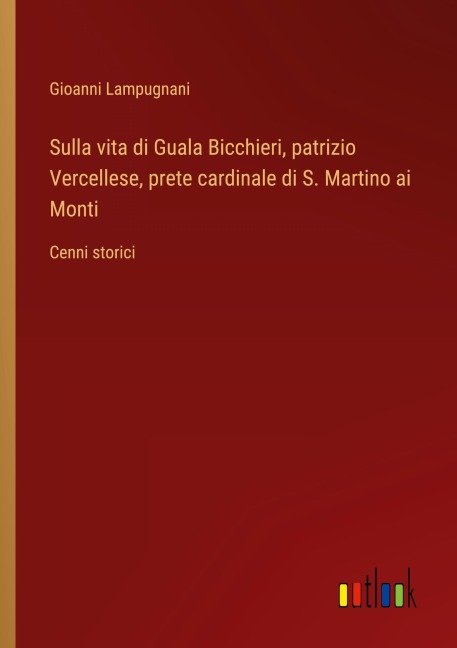 Sulla vita di Guala Bicchieri, patrizio Vercellese, prete cardinale di S. Martino ai Monti - Gioanni Lampugnani