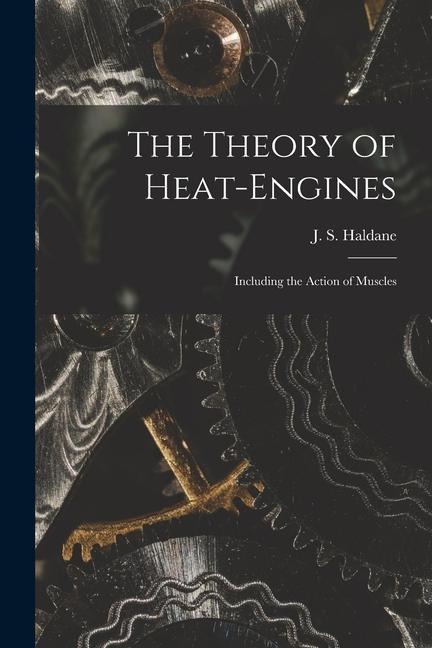 The Theory of Heat-engines: Including the Action of Muscles - 