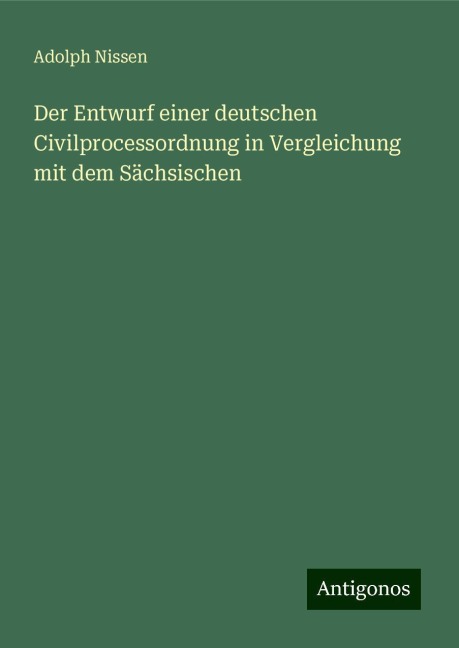 Der Entwurf einer deutschen Civilprocessordnung in Vergleichung mit dem Sächsischen - Adolph Nissen