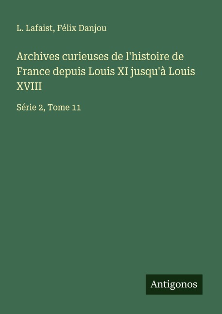Archives curieuses de l'histoire de France depuis Louis XI jusqu'à Louis XVIII - L. Lafaist, Félix Danjou