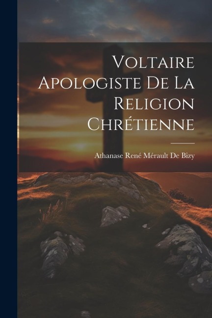 Voltaire Apologiste De La Religion Chrétienne - Athanase René Mérault De Bizy