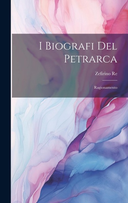 I Biografi del Petrarca: Ragionamento - Zefirino Re