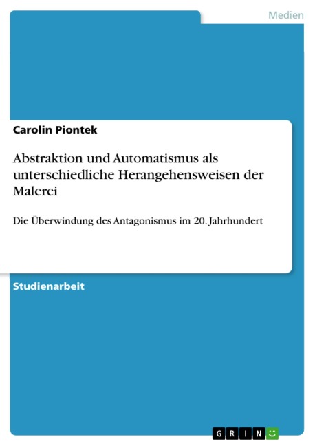 Abstraktion und Automatismus als unterschiedliche Herangehensweisen der Malerei - Carolin Piontek