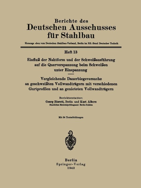 Einfluß der Nahtform und der Schweißausführung auf die Querverspannung beim Schweißen unter Einspannung Vergleichende Dauerbiegeversuche an geschweißten Vollwandträgern mit verschiedenen Gurtprofilen und an genieteten Vollwandträgern - Georg Bierett, Kurt Albers