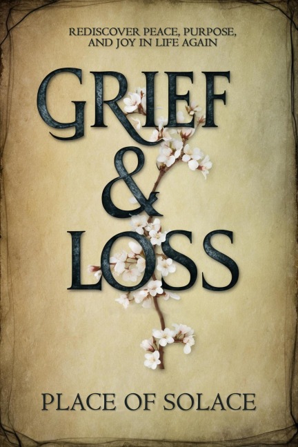 Grief & Loss - Rediscover Peace, Purpose, and Joy in Life Again - Place of Solace