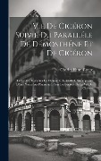 Vie De Cicéron Suivie Du Paralléle De Démosthéne Et De Cicéron: Texte Grec Revu Sur Le Manuscrit De Madrid, Accompagné D'une Notice Sur Plutarque Et S - Charles Henri Graux