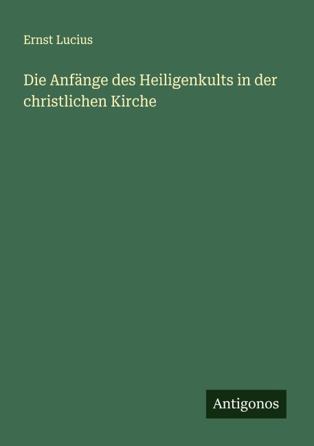 Die Anfänge des Heiligenkults in der christlichen Kirche - Ernst Lucius