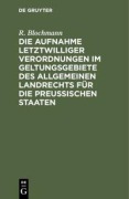 Cover-Bild zum Titel 'Die Aufnahme letztwilliger Verordnungen im Geltungsgebiete des Allgemeinen Landrechts für die Preußischen Staaten' von 'R. Blochmann'