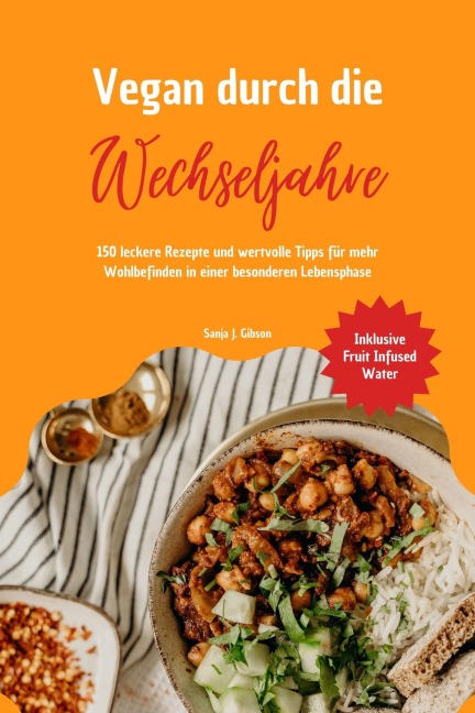 Vegan durch die Wechseljahre: 150 leckere Rezepte und wertvolle Tipps für mehr Wohlbefinden in einer besonderen Lebensphase (Inklusive Fruit Infused Water) - Sanja J. Gibson