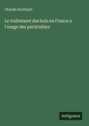 Cover-Bild zum Titel 'Le traitement des bois en France a l'usage des particuliers' von 'Charles Broilliard'
