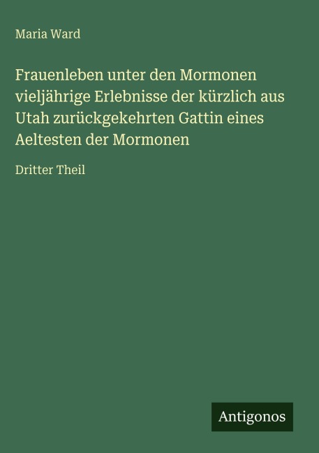 Frauenleben unter den Mormonen vieljährige Erlebnisse der kürzlich aus Utah zurückgekehrten Gattin eines Aeltesten der Mormonen - Maria Ward