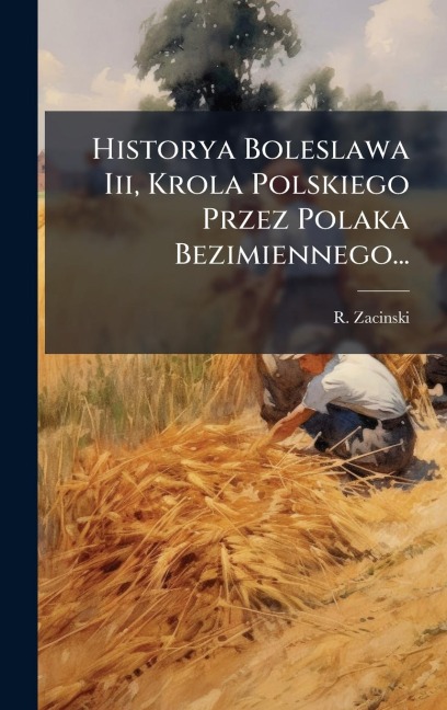 Historya Boleslawa Iii, Krola Polskiego Przez Polaka Bezimiennego... - R. Zacinski