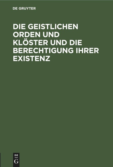 Die geistlichen Orden und Klöster und die Berechtigung ihrer Existenz - 