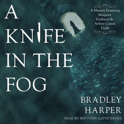 A Knife in the Fog Lib/E: A Mystery Featuring Margaret Harkness and Arthur Conan Doyle - Bradley Harper