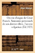 Oeuvre d'Orgue de César Franck. Souvenirs Personnels de Son Dernier Élève, l'Oeuvre Vulgarisee: La Critique Musicale Après Quelques Concerts Analyse D - Albert Mahaut