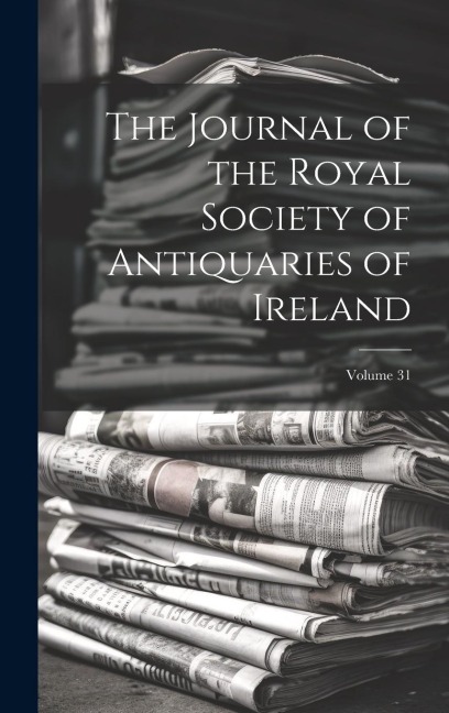 The Journal of the Royal Society of Antiquaries of Ireland; Volume 31 - Anonymous