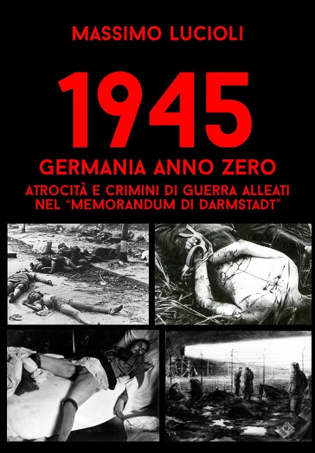 1945 Germania anno zero. Atrocità e crimini di guerra Alleati nel 'memorandum di Darmstadt' - Massimo Lucioli, Wehrmacht Research Group