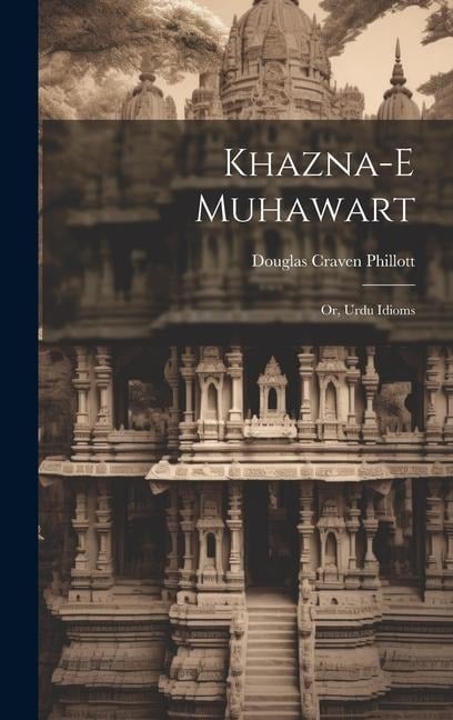 Khazna-e muhawart; or, Urdu idioms - Douglas Craven Phillott