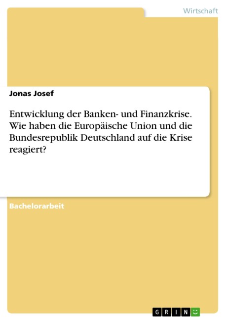 Entwicklung der Banken- und Finanzkrise. Wie haben die Europäische Union und die Bundesrepublik Deutschland auf die Krise reagiert? - Jonas Josef