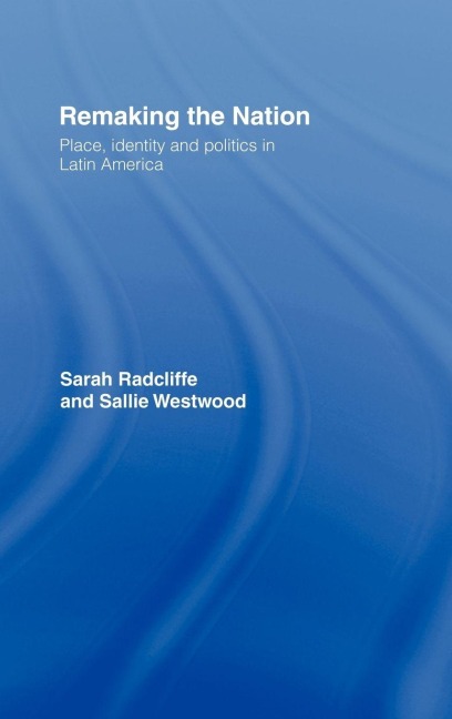 Remaking the Nation - Sarah Radcliffe, Sallie Westwood