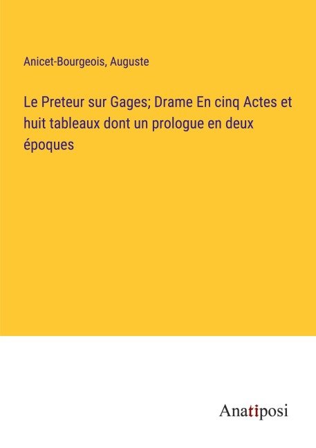 Le Preteur sur Gages; Drame En cinq Actes et huit tableaux dont un prologue en deux époques - Anicet-Bourgeois, Auguste