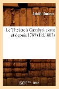 Cover-Bild zum Titel 'Le Théâtre À Cambrai Avant Et Depuis 1789, (Éd.1883)' von 'Achille Durieux'