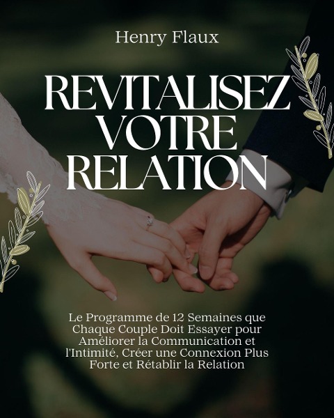 Revitalisez Votre Relation: Le Programme de 12 Semaines que Chaque Couple Doit Essayer pour Améliorer la Communication et l'Intimité, Créer une Connexion Plus Forte et Rétablir la Relation - Henry Flaux