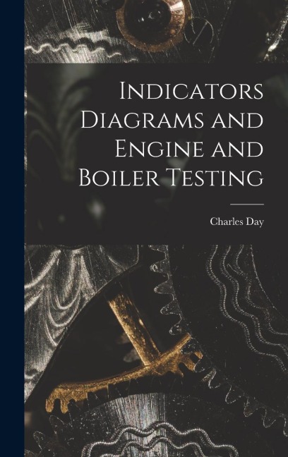 Indicators Diagrams and Engine and Boiler Testing - Charles Day