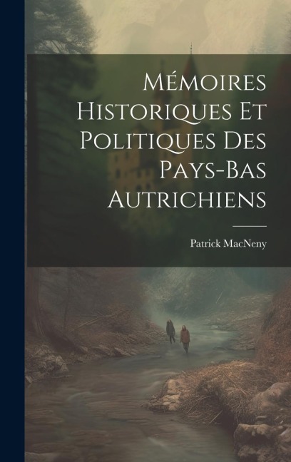Mémoires Historiques Et Politiques Des Pays-Bas Autrichiens - Patrick Macneny